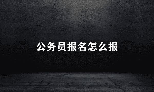 公务员报名怎么报
