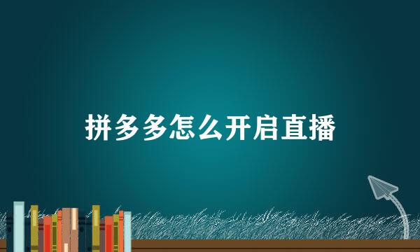 拼多多怎么开启直播