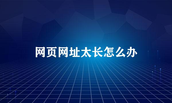 网页网址太长怎么办