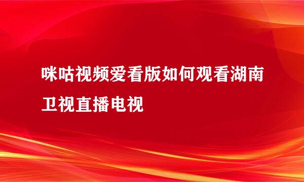 咪咕视频爱看版如何观看湖南卫视直播电视