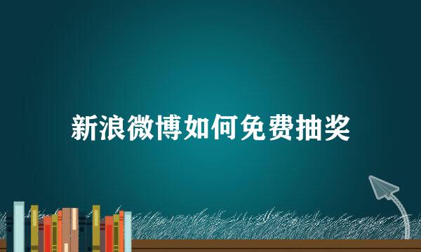 新浪微博如何免费抽奖