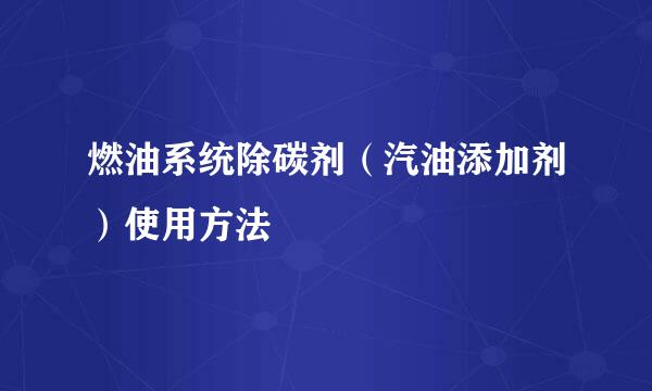 燃油系统除碳剂(汽油添加剂)使用方法