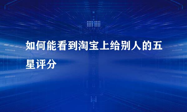 如何能看到淘宝上给别人的五星评分