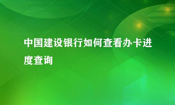 中国建设银行如何查看办卡进度查询
