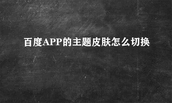 百度APP的主题皮肤怎么切换