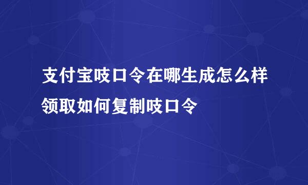 支付宝吱口令在哪生成怎么样领取如何复制吱口令