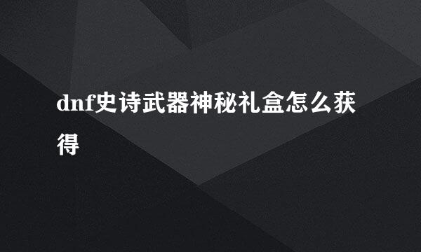 dnf史诗武器神秘礼盒怎么获得