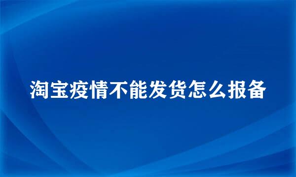 淘宝疫情不能发货怎么报备