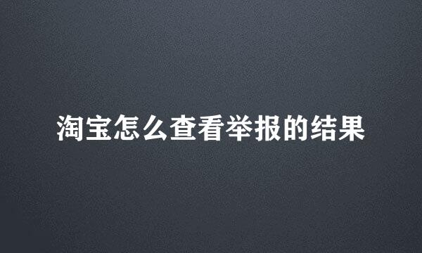 淘宝怎么查看举报的结果