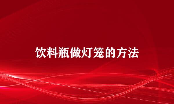 饮料瓶做灯笼的方法