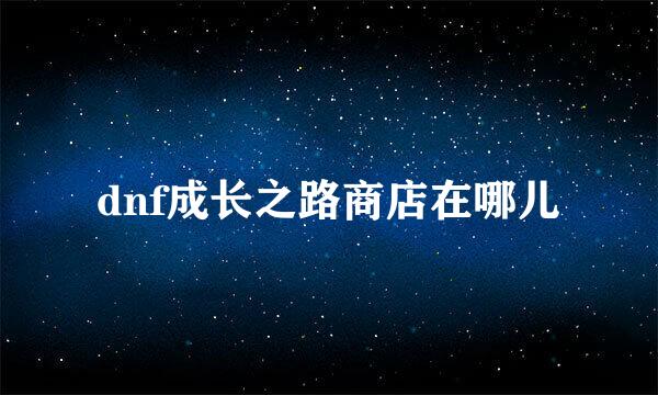 dnf成长之路商店在哪儿