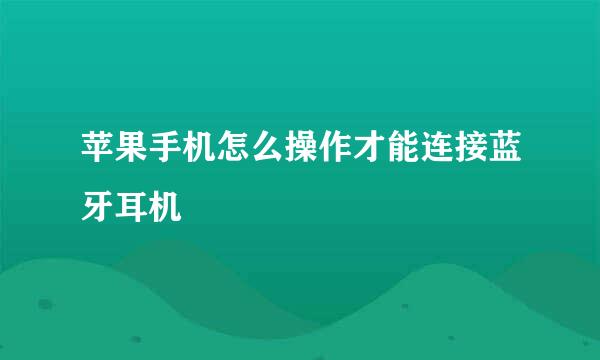 苹果手机怎么操作才能连接蓝牙耳机