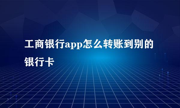工商银行app怎么转账到别的银行卡
