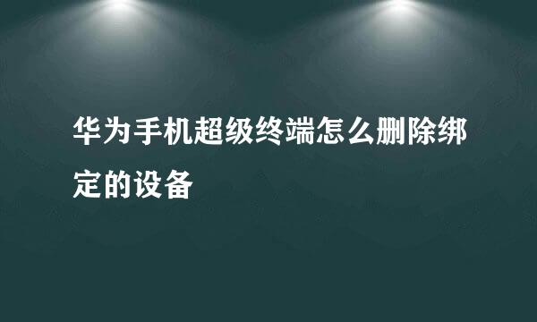 华为手机超级终端怎么删除绑定的设备