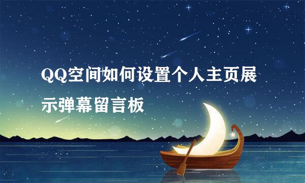 QQ空间如何设置个人主页展示弹幕留言板
