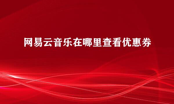 网易云音乐在哪里查看优惠券