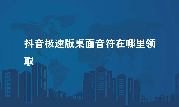 抖音极速版桌面音符在哪里领取