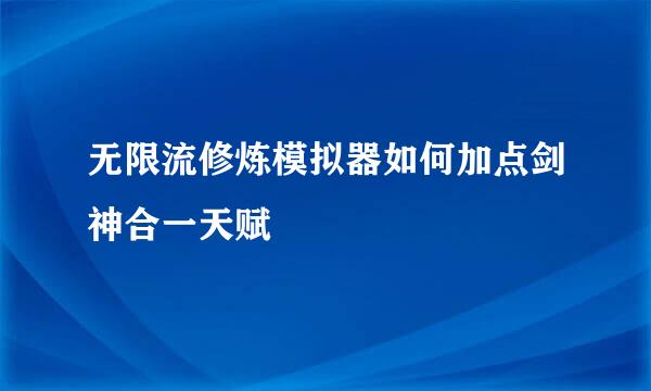 无限流修炼模拟器如何加点剑神合一天赋