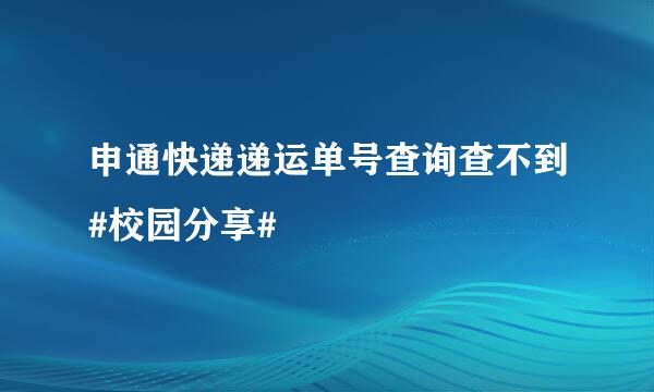 申通快递递运单号查询查不到#校园分享#