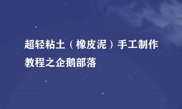 超轻粘土(橡皮泥)手工制作教程之企鹅部落