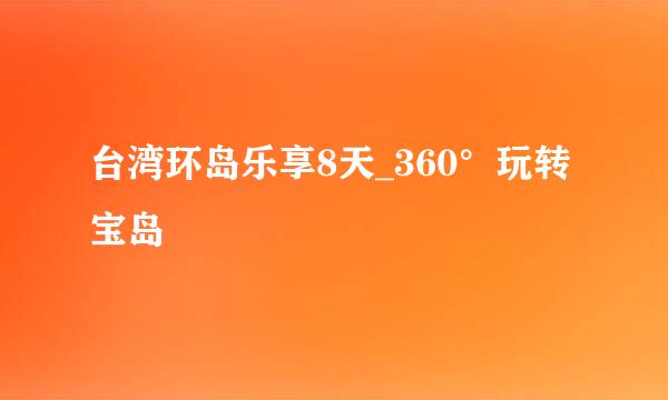 台湾环岛乐享8天_360°玩转宝岛