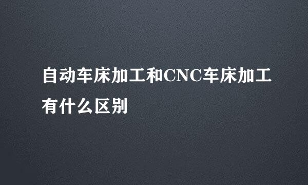 自动车床加工和CNC车床加工有什么区别