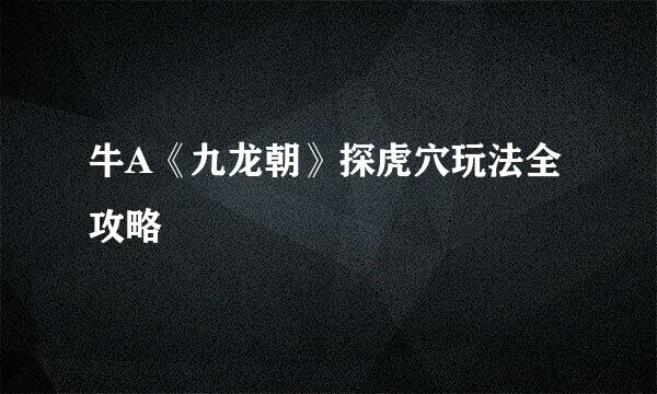 牛A《九龙朝》探虎穴玩法全攻略