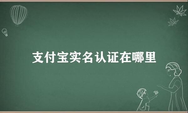 支付宝实名认证在哪里