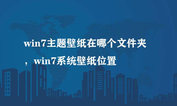 win7主题壁纸在哪个文件夹,win7系统壁纸位置