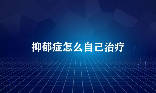 抑郁症怎么自己治疗
