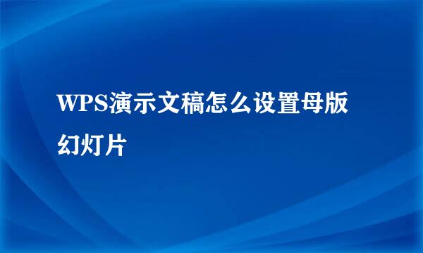 WPS演示文稿怎么设置母版幻灯片