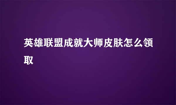英雄联盟成就大师皮肤怎么领取