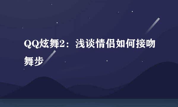QQ炫舞2:浅谈情侣如何接吻舞步