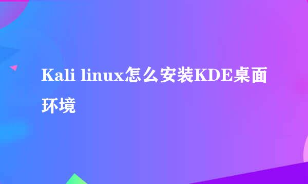 Kali linux怎么安装KDE桌面环境