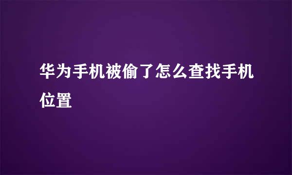 华为手机被偷了怎么查找手机位置