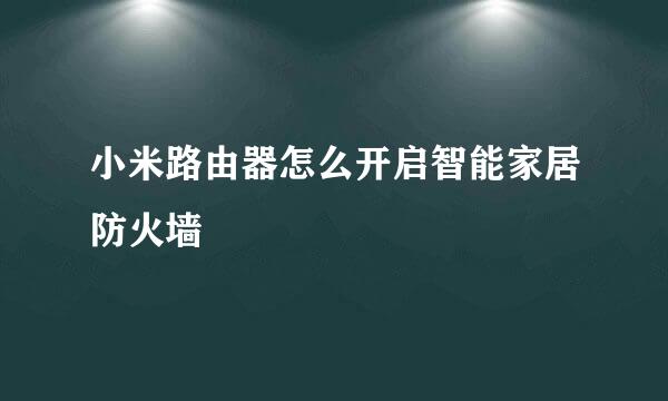 小米路由器怎么开启智能家居防火墙