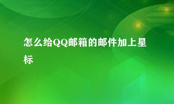 怎么给QQ邮箱的邮件加上星标