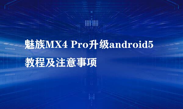 魅族MX4 Pro升级android5教程及注意事项
