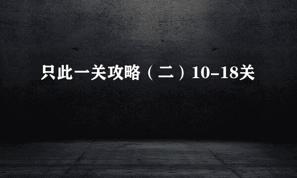 只此一关攻略（二）10-18关