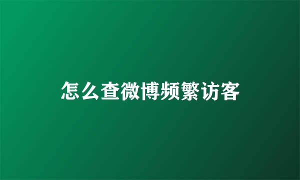 怎么查微博频繁访客