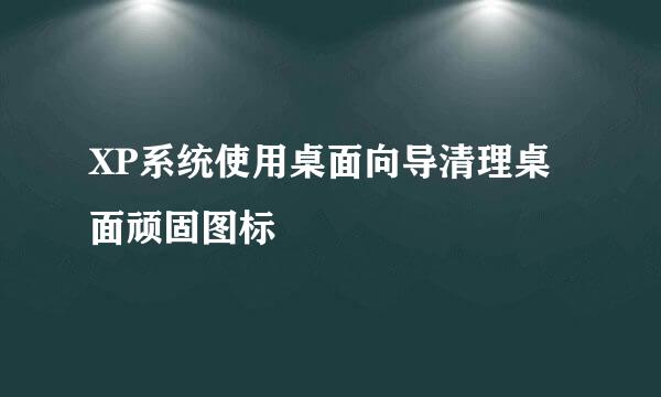 XP系统使用桌面向导清理桌面顽固图标