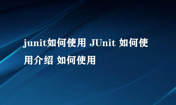 junit如何使用 JUnit 如何使用介绍 如何使用