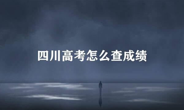 四川高考怎么查成绩