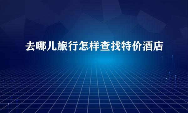 去哪儿旅行怎样查找特价酒店