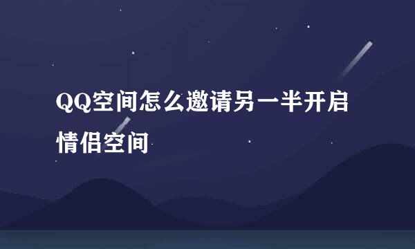 QQ空间怎么邀请另一半开启情侣空间