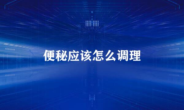便秘应该怎么调理