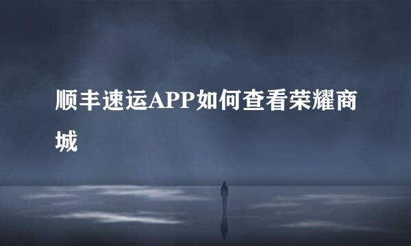 顺丰速运APP如何查看荣耀商城