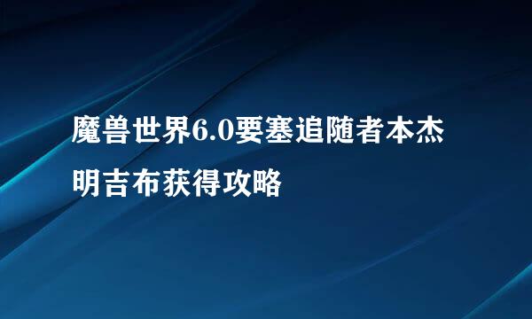 魔兽世界6.0要塞追随者本杰明吉布获得攻略