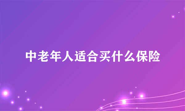 中老年人适合买什么保险