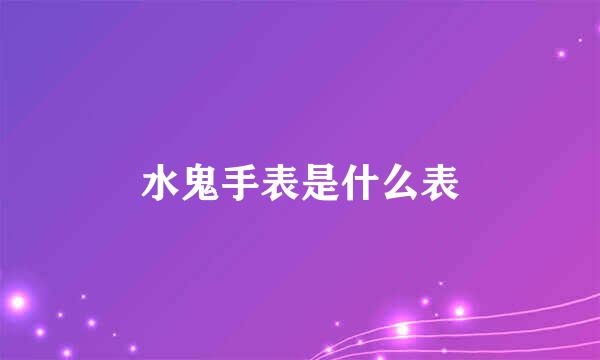 水鬼手表是什么表